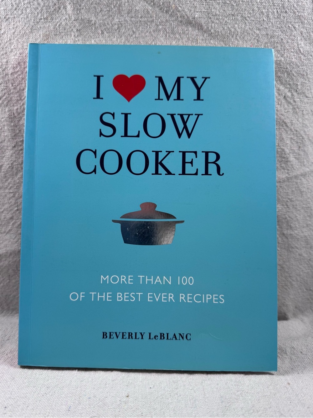 I Love My Slow Cooker: More Than 100 of the Best Ever Recipes by Beverly LeBlanc